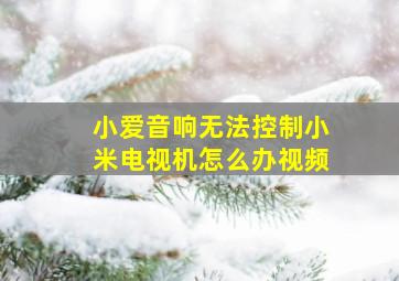 小爱音响无法控制小米电视机怎么办视频