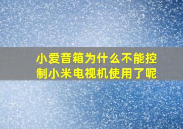 小爱音箱为什么不能控制小米电视机使用了呢