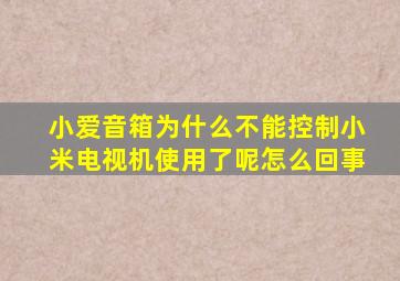 小爱音箱为什么不能控制小米电视机使用了呢怎么回事