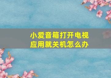 小爱音箱打开电视应用就关机怎么办