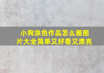 小狗涂色作品怎么画图片大全简单又好看又漂亮