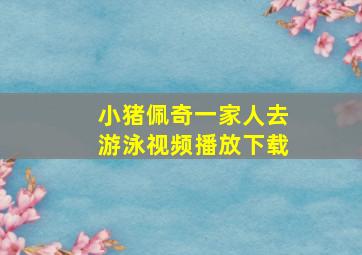 小猪佩奇一家人去游泳视频播放下载