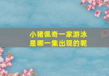 小猪佩奇一家游泳是哪一集出现的呢