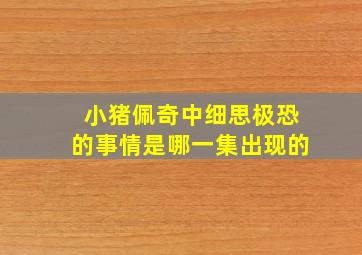 小猪佩奇中细思极恐的事情是哪一集出现的