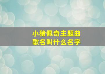 小猪佩奇主题曲歌名叫什么名字