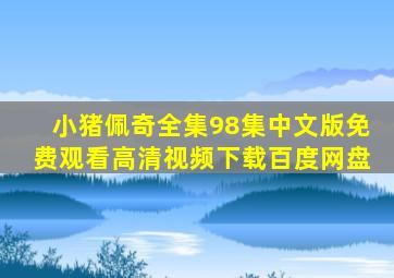 小猪佩奇全集98集中文版免费观看高清视频下载百度网盘