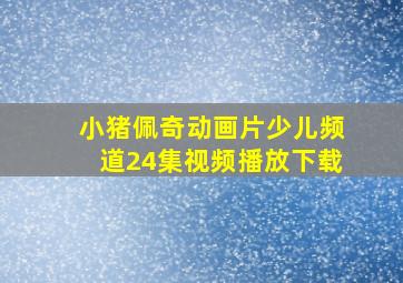 小猪佩奇动画片少儿频道24集视频播放下载