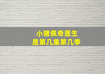 小猪佩奇医生是第几集第几季