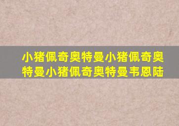 小猪佩奇奥特曼小猪佩奇奥特曼小猪佩奇奥特曼韦恩陆