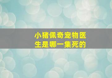 小猪佩奇宠物医生是哪一集死的