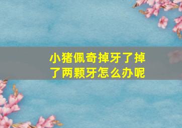 小猪佩奇掉牙了掉了两颗牙怎么办呢