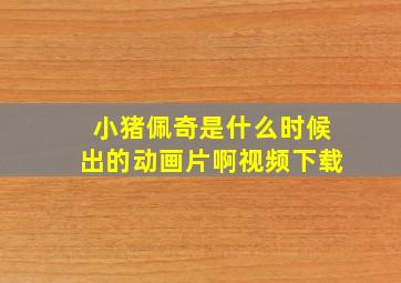 小猪佩奇是什么时候出的动画片啊视频下载