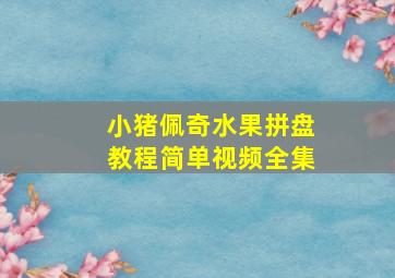 小猪佩奇水果拼盘教程简单视频全集