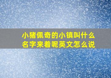 小猪佩奇的小镇叫什么名字来着呢英文怎么说