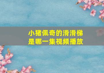 小猪佩奇的滑滑梯是哪一集视频播放