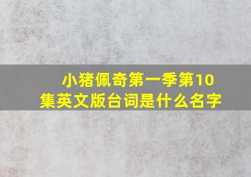 小猪佩奇第一季第10集英文版台词是什么名字