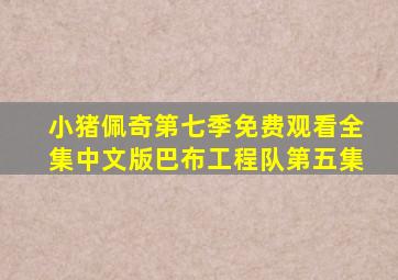 小猪佩奇第七季免费观看全集中文版巴布工程队第五集