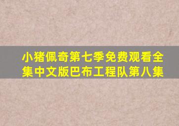 小猪佩奇第七季免费观看全集中文版巴布工程队第八集