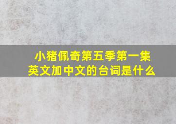 小猪佩奇第五季第一集英文加中文的台词是什么