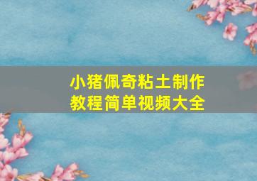 小猪佩奇粘土制作教程简单视频大全