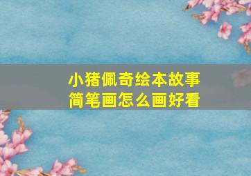 小猪佩奇绘本故事简笔画怎么画好看