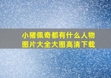 小猪佩奇都有什么人物图片大全大图高清下载