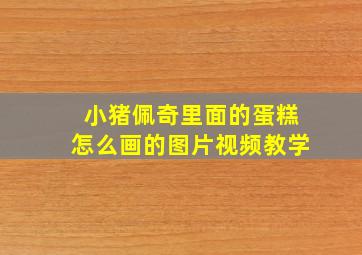 小猪佩奇里面的蛋糕怎么画的图片视频教学