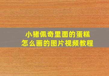 小猪佩奇里面的蛋糕怎么画的图片视频教程