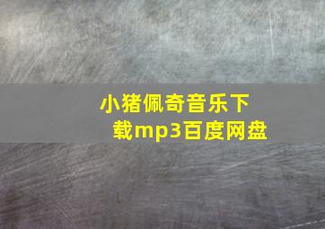 小猪佩奇音乐下载mp3百度网盘