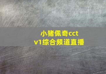 小猪佩奇cctv1综合频道直播