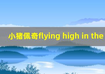 小猪佩奇flying high in the sky