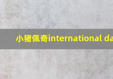 小猪佩奇international day