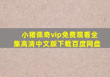 小猪佩奇vip免费观看全集高清中文版下载百度网盘