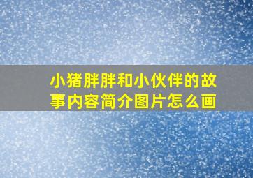 小猪胖胖和小伙伴的故事内容简介图片怎么画