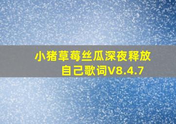 小猪草莓丝瓜深夜释放自己歌词V8.4.7