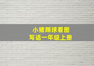 小猪踢球看图写话一年级上册