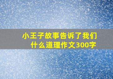 小王子故事告诉了我们什么道理作文300字