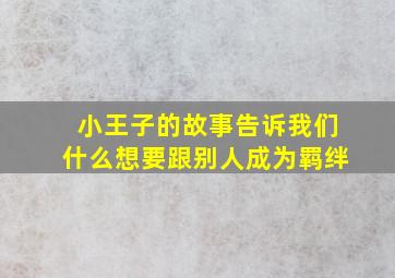 小王子的故事告诉我们什么想要跟别人成为羁绊