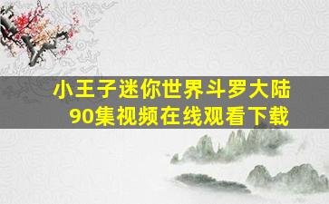 小王子迷你世界斗罗大陆90集视频在线观看下载