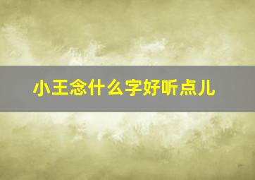 小王念什么字好听点儿