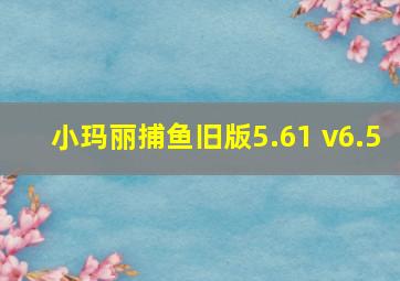 小玛丽捕鱼旧版5.61 v6.5