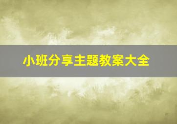 小班分享主题教案大全