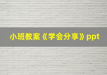 小班教案《学会分享》ppt