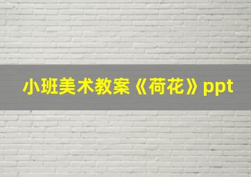 小班美术教案《荷花》ppt