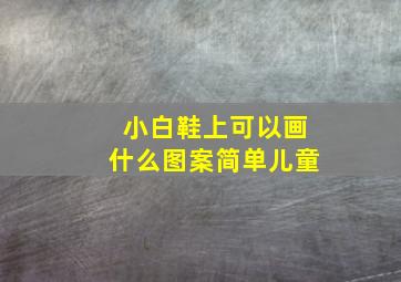 小白鞋上可以画什么图案简单儿童