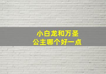 小白龙和万圣公主哪个好一点