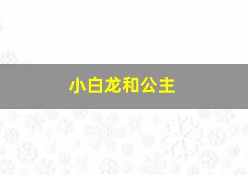 小白龙和公主