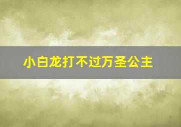 小白龙打不过万圣公主