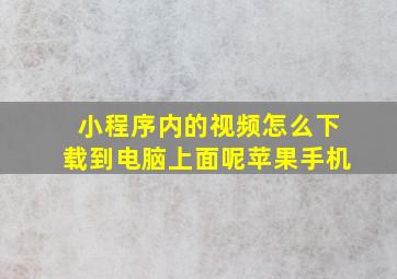 小程序内的视频怎么下载到电脑上面呢苹果手机