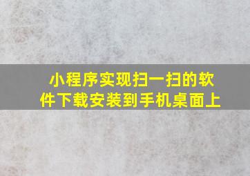 小程序实现扫一扫的软件下载安装到手机桌面上